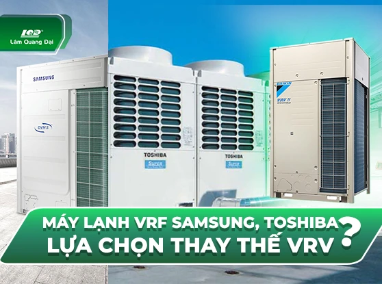 Máy lạnh VRF Samsung, Toshiba – Lựa chọn thay thế VRV Daikin?